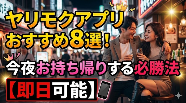 ヤリモクアプリおすすめ8選！今夜お持ち帰りする必勝法【即日可能】